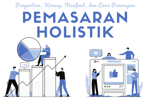 Pemasaran Holistik: Pengertian, Konsep, Manfaat, dan Cara Penerapan