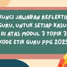 Kunci Jawaban Reflektif Guru, Untuk Setiap Kasus di Atas Modul 3 Topik 3 Kode Etik Guru PPG 2025