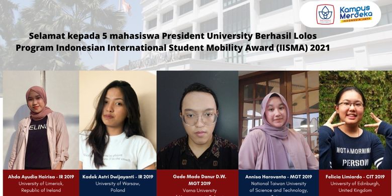 Lima mahasiswa President University (PresUniv) mendapatkan beasiswa Indonesian International Student Mobility Awards (IISMA) 2021 setelah proses seleksi ketat dari 3.500 peserta dari seluruh universitas di Indonesia.
