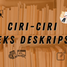 Ciri-Ciri Teks Deskripsi Menurut Para Ahli