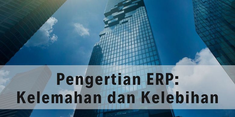 Pengertian ERP: Kelemahan Dan Kelebihan