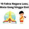 10 Fakta Negara Laos, dari Mata Uang hingga Etnisnya