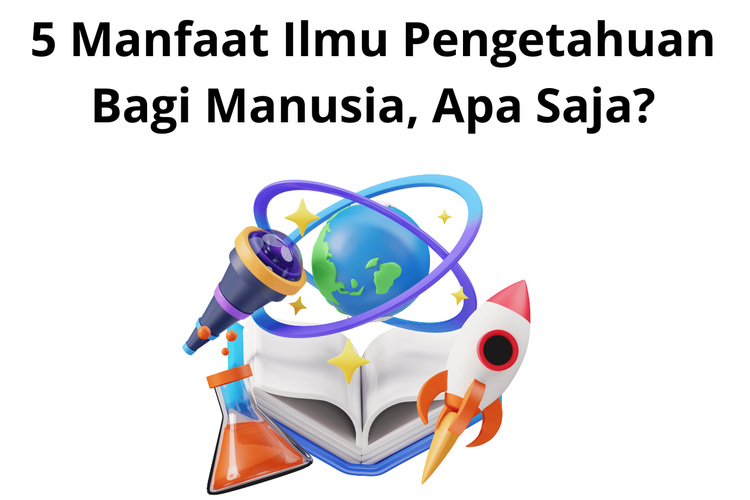 5 Manfaat Ilmu Pengetahuan Bagi Manusia, Apa Saja?