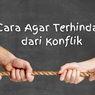 Cara Agar Terhindar dari Konflik