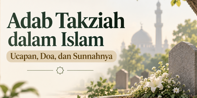 Adab Takziah dalam Islam: Ucapan, Doa, dan Sunnahnya