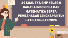 40 Soal TKA SMP Kelas 9 Bahasa Indonesia dan Matematika serta Pembahasan Lengkap untuk Latihan Ujian 2026