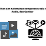 Kelebihan dan Kelemahan Komponen Media Teks, Audio, dan Gambar
