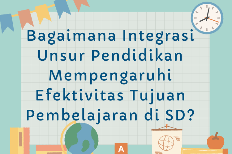 Bagaimana Integrasi Unsur Pendidikan Mempengaruhi Efektivitas Tujuan Pembelajaran di SD?