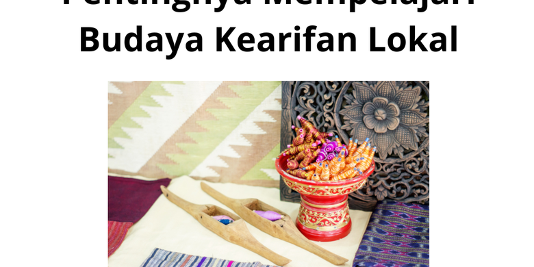 Pentingnya Mempelajari Budaya Kearifan Lokal