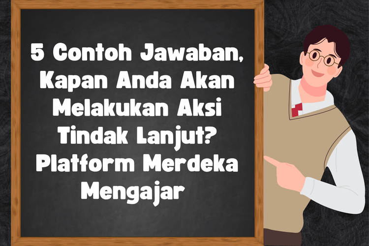 5 Contoh Jawaban, Kapan Anda Akan Melakukan Aksi Tindak Lanjut? Platform Merdeka Mengajar 