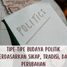Tipe-tipe Budaya Politik berdasarkan Sikap, Tradisi, dan Perubahan