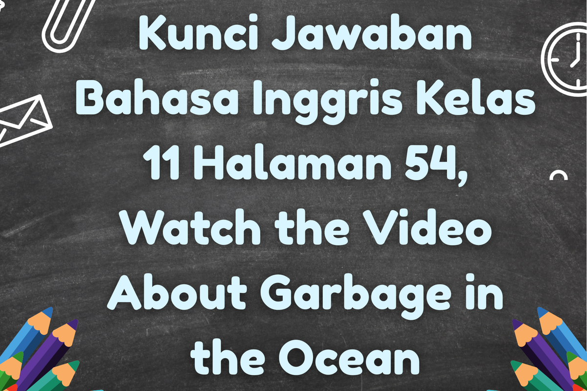 Ilustrasi Kunci Jawaban Bahasa Inggris Kelas 11 Halaman 54, Watch the Video About Garbage in the Ocean