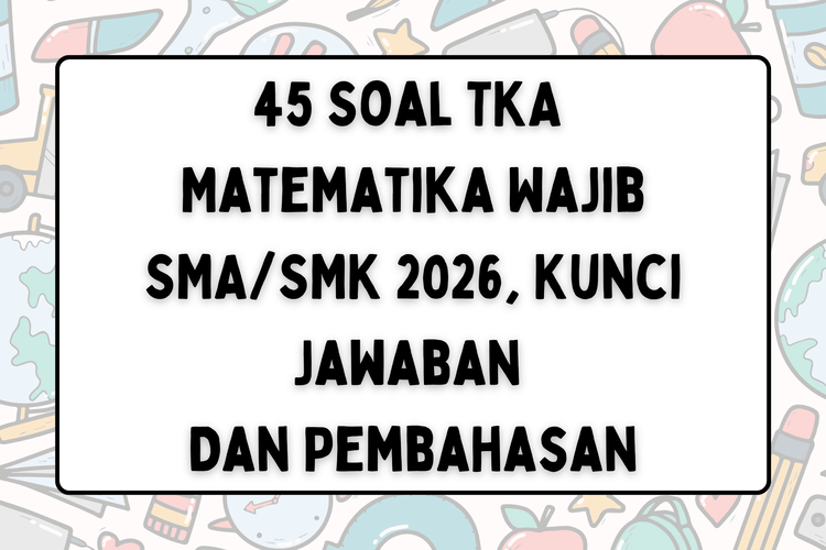 45 Soal TKA Matematika Wajib SMA/SMK 2026, Kunci Jawaban dan Pembahasannya