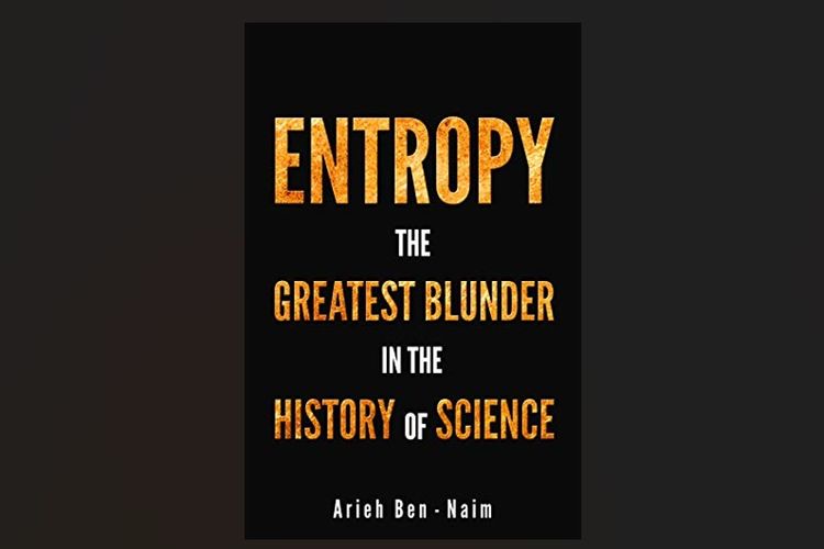 Buku Prof. Arieh Ben-Naim berjudul Entropy. The Greatest Blunder ever in The History of Science.