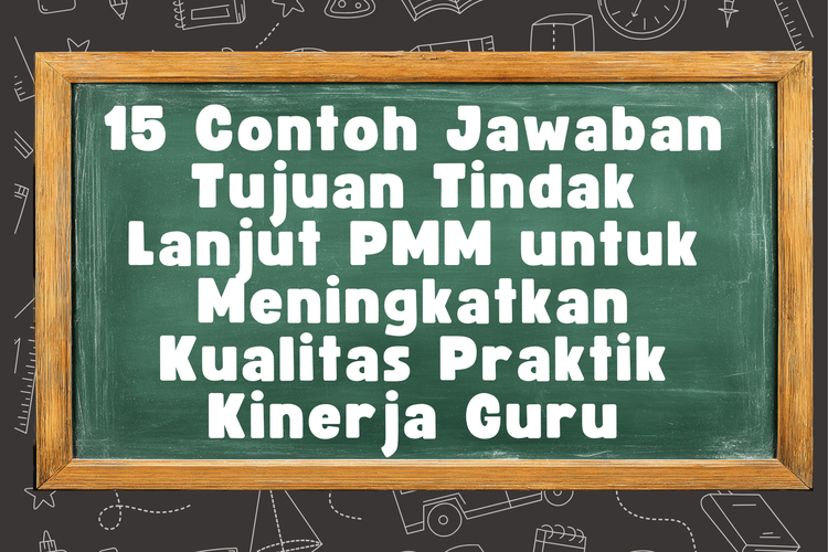 15 Contoh Jawaban Tujuan Tindak Lanjut PMM untuk Meningkatkan Kualitas Praktik Kinerja Guru