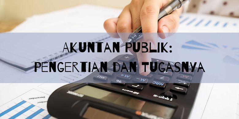 Akuntan Publik: Pengertian Dan Tugasnya