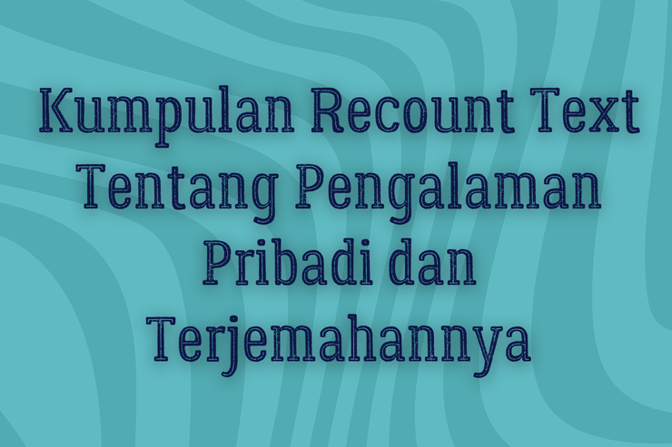 Kumpulan Recount Text Tentang Pengalaman Pribadi dan Terjemahannya