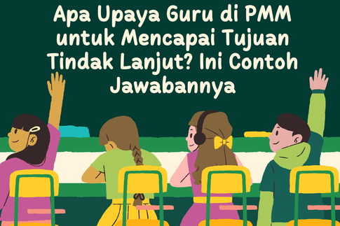 Apa Upaya Guru di PMM untuk Mencapai Tujuan Tindak Lanjut? Ini Contoh Jawabannya