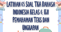 Latihan 65 Soal TKA Bahasa Indonesia Kelas 6, Uji Pemahaman Teks dan Ungkapan Level Ujian