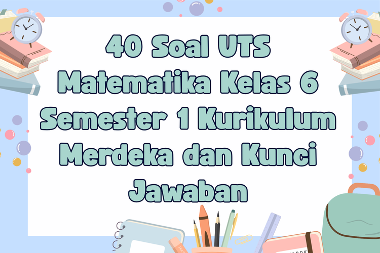 40 Soal UTS Matematika Kelas 6 Semester 1 Kurikulum Merdeka dan Kunci Jawaban