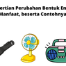 Pengertian Perubahan Bentuk Energi, Manfaat, beserta Contohnya