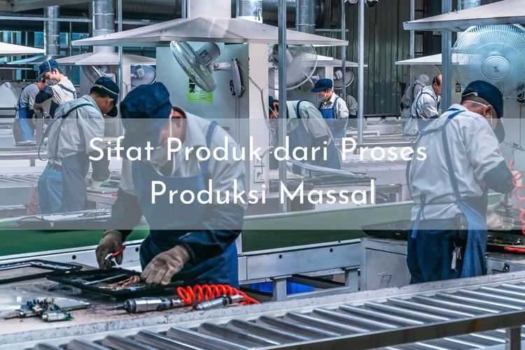 Salah satu sifat produk dari proses produksi massal adalah barangnya diproduksi secara terus-menerus menggunakan mesin.