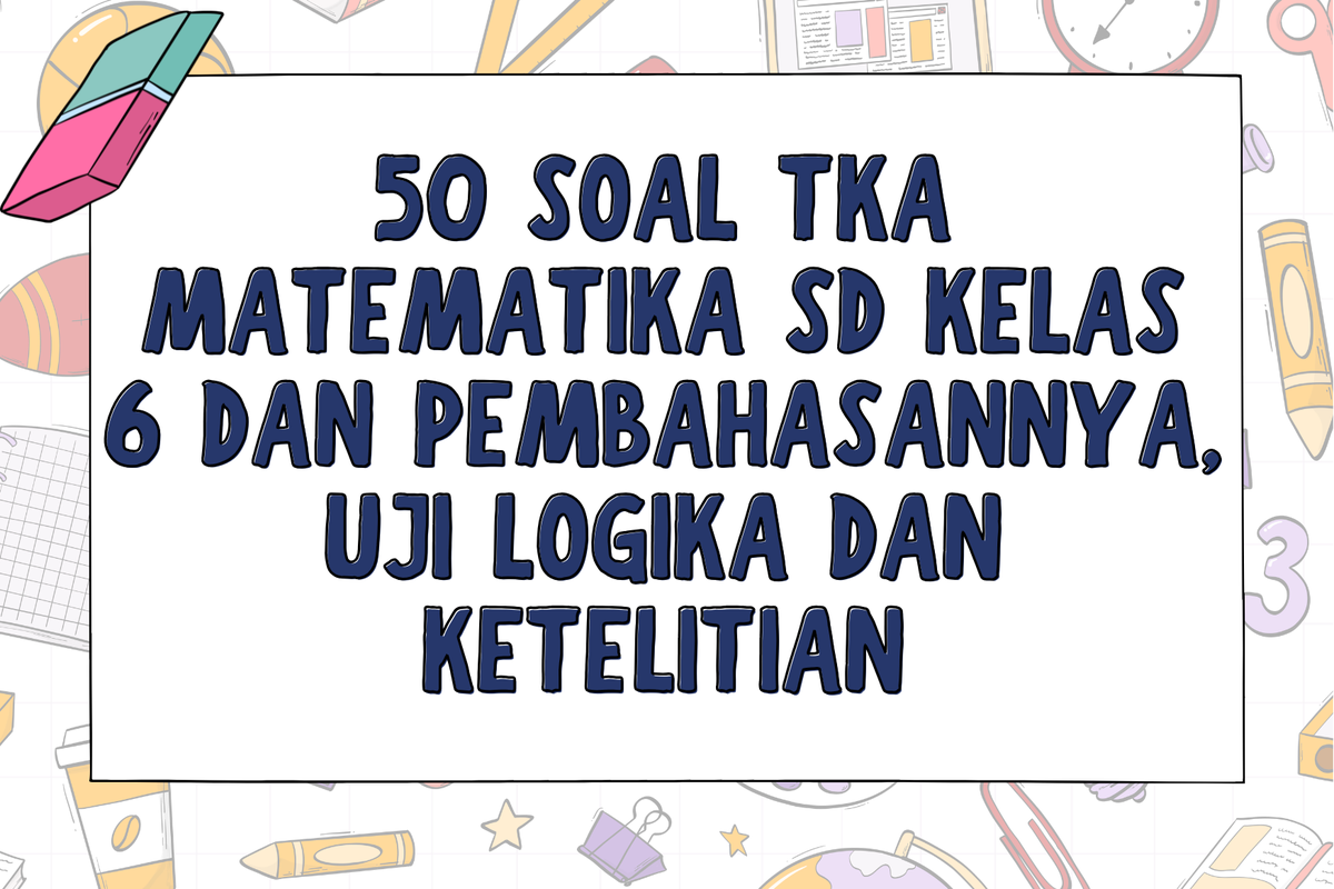 Latihan 50 Soal TKA Matematika SD Kelas 6 dan Pembahasannya untuk Uji Logika