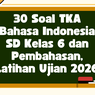 30 Soal TKA Bahasa Indonesia SD Kelas 6 dan Pembahasan, Latihan Ujian 2026