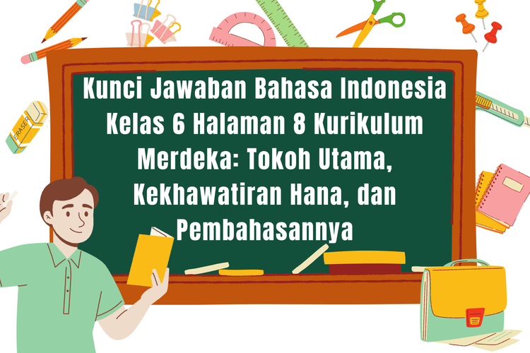 Kunci Jawaban Bahasa Indonesia Kelas 6 Halaman 8 Kurikulum Merdeka: Tokoh Utama, Kekhawatiran Hana, dan Pembahasannya