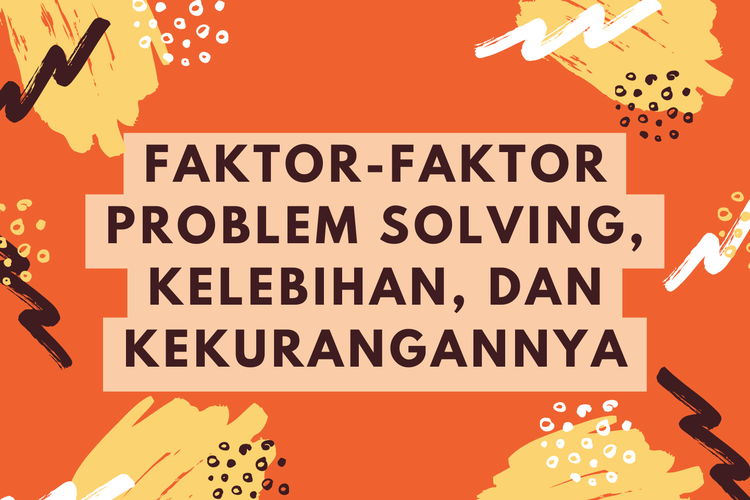 Ilustrasi Faktor-faktor Problem Solving, Kelebihan, dan Kekurangannya