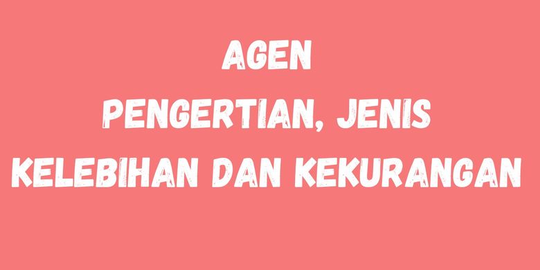 Agen :Pengertian, Jenis, Kelebihan Dan Kekurangan