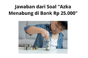Jawaban dari Soal 'Azka Menabung di Bank Rp 25.000'