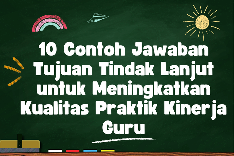 10 Contoh Jawaban Tujuan Tindak Lanjut untuk Meningkatkan Kualitas Praktik Kinerja Guru