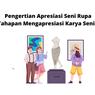 Pengertian Apresiasi Seni Rupa dan Tahapan Mengapresiasi Karya Seni Rupa