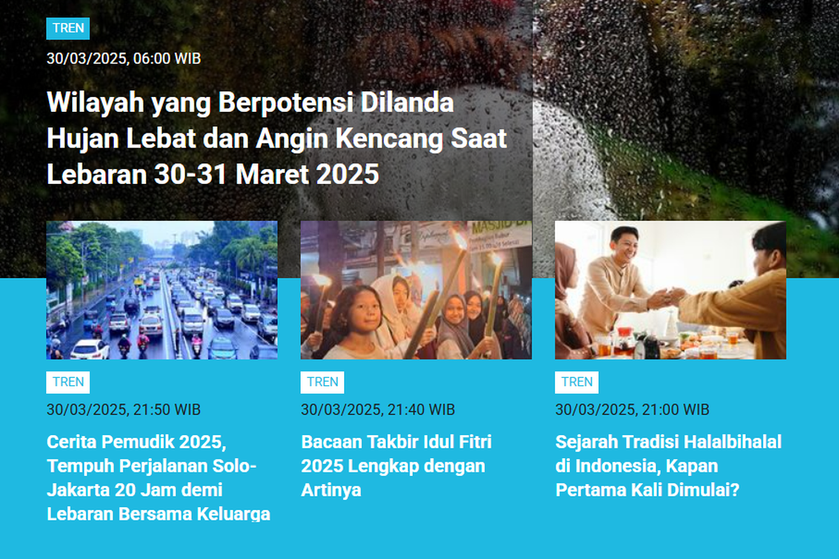 Artikel terkait pemetaan BMKG soal wilayah mana saja yang berpotensi hujan lebat pada Lebaran memuncaki daftar Populer Tren edisi Sabtu (30/3/2025) hingga Minggu (31/3/2025). Di bawahnya, ada artikel yang memuat kumpulan ucapan selamat Idul Fitri 2025 dalam bahasa Arab dan Inggris.