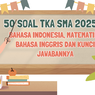 50 Soal TKA SMA 2025 Bahasa Indonesia, Matematika, Bahasa Inggris dan Kunci Jawabannya
