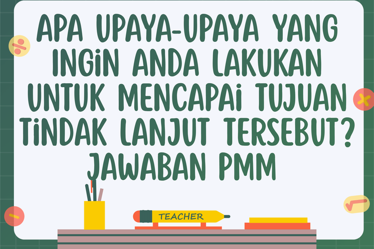 Apa Upaya-upaya yang Ingin Anda Lakukan untuk Mencapai Tujuan Tindak Lanjut Tersebut? Jawaban PMM 