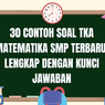 30 Contoh Soal TKA Matematika SMP Terbaru, Lengkap dengan Kunci Jawaban