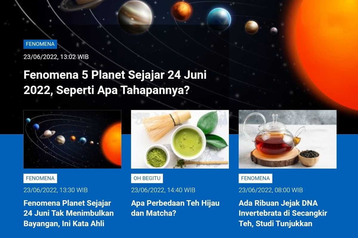 Tangkapan layar berita populer Sains sepanjang Kamis (23/6/2022) hingga Jumat (24/6/2022). Di antaranya fenomena 5 planet sejajar 24 Juni, fenomena planet sejajar tak menimbulkan bayangan, perbedaan teh hijau dan matcha, ribuan jejak DNA invertebrata dalam secangkir teh. 