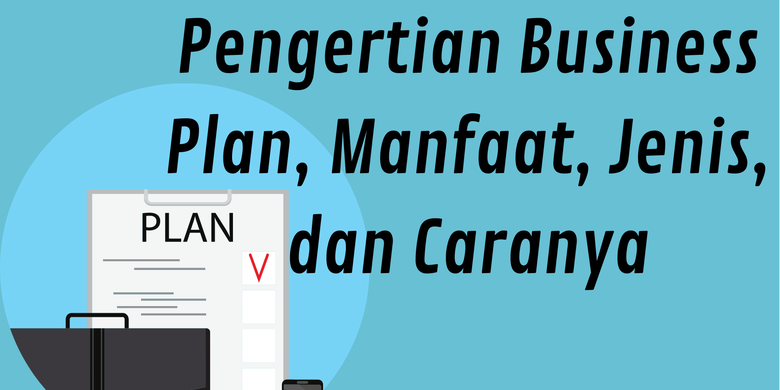 Pengertian Business Plan, Manfaat, Jenis, Dan Caranya