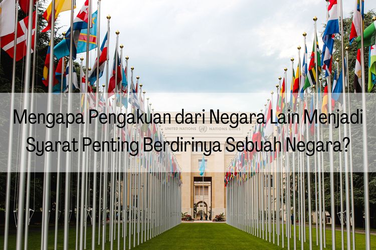 Mengapa pengakuan dari negara lain menjadi syarat penting berdirinya sebuah negara? Karena pengakuan merupakan hal terpenting dalam menjalin hubungan internasional.