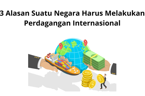 3 Alasan Suatu Negara Harus Melakukan Perdagangan Internasional