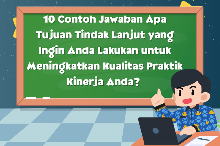 10 Contoh Jawaban Apa Tujuan Tindak Lanjut yang Ingin Anda Lakukan untuk Meningkatkan Kualitas Praktik Kinerja Anda? 