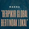 Makna Pernyataan ‘Berpikir Global, Bertindak Lokal’