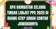 Apa Hambatan Selama Tindak Lanjut PPG 2025 di Ruang GTK? Simak Contoh Jawabannya