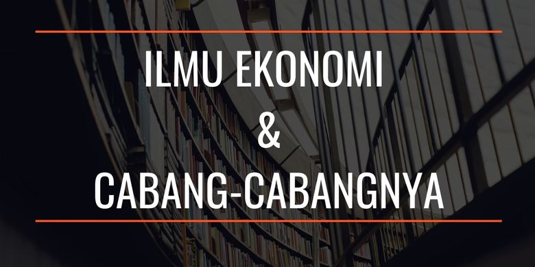 Pembagian Ilmu Ekonomi Dan Cabang Cabang Ilmu Ekonomi